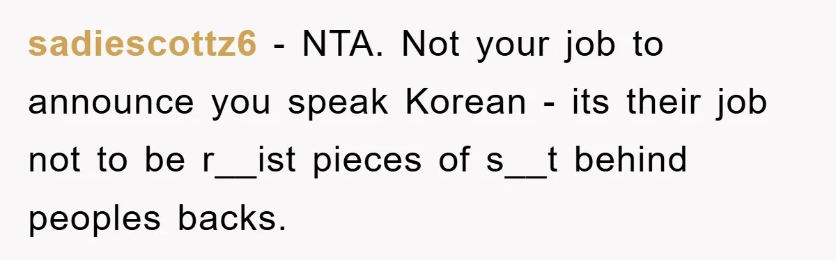 sadiescottz6 - NTA. Not your job to announce you speak Korean - its their job not to be r__ist pieces of s__t behind peoples backs.