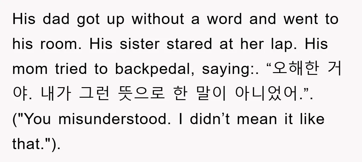 His dad got up without a word and went to his room. His sister stared at her lap. His mom tried to backpedal, saying:. “오해한 거야. 내가 그런 뜻으로 한...