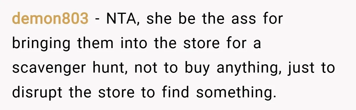 demon803 − NTA, she be the ass for bringing them into the store for a scavenger hunt, not to buy anything, just to disrupt the store to find something.