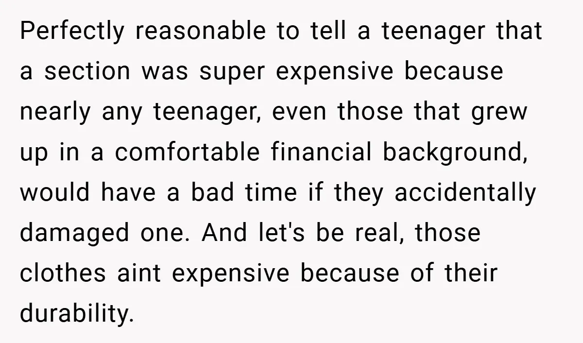 Perfectly reasonable to tell a teenager that a section was super expensive because nearly any teenager, even those that grew up in a comfortable financial background, would have a bad...