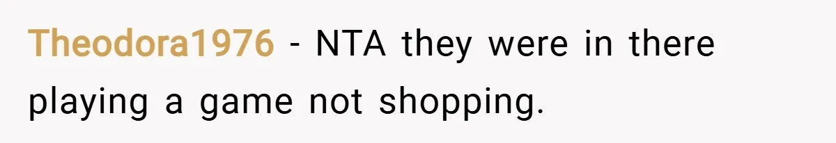 Theodora1976 − NTA they were in there playing a game not shopping.