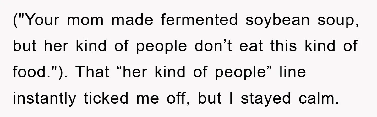 ("Your mom made fermented soybean soup, but her kind of people don’t eat this kind of food."). That “her kind of people” line instantly ticked me off, but I stayed...