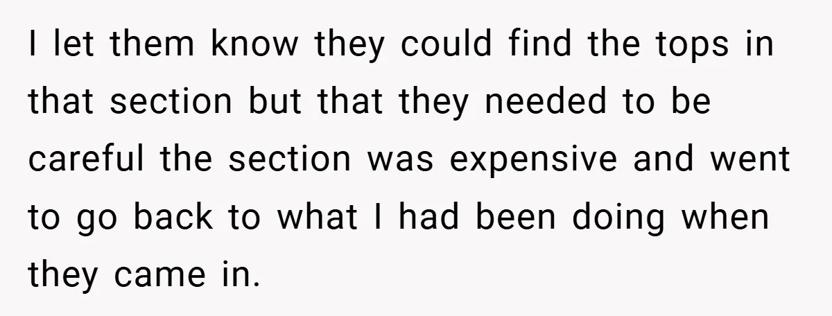 I let them know they could find the tops in that section but that they needed to be careful the section was expensive and went to go back to what...