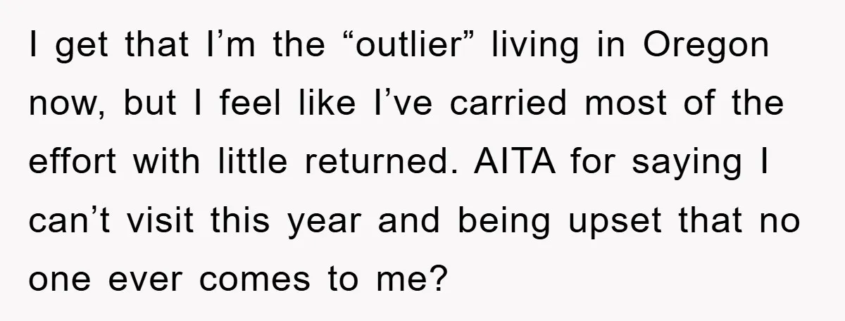 I get that I’m the “outlier” living in Oregon now, but I feel like I’ve carried most of the effort with little returned. AITA for saying I can’t visit this...