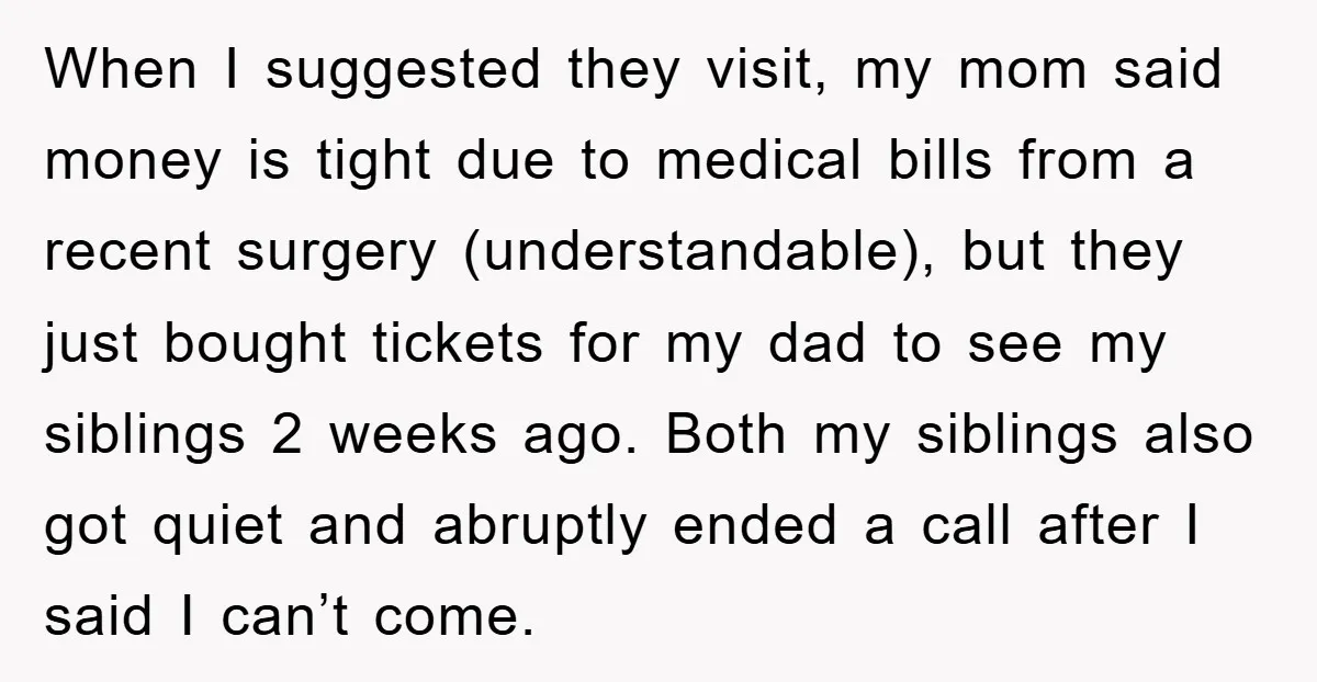 When I suggested they visit, my mom said money is tight due to medical bills from a recent surgery (understandable), but they just bought tickets for my dad to see...