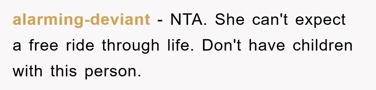 alarming-deviant - NTA. She can't expect a free ride through life. Don't have children with this person.
