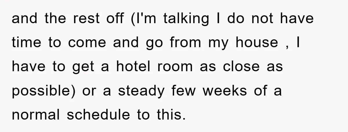 and the rest off (I'm talking I do not have time to come and go from my house , I have to get a hotel room as close as possible)...