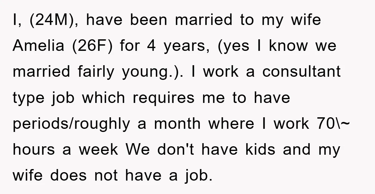 I, (24M), have been married to my wife Amelia (26F) for 4 years, (yes I know we married fairly young.). I work a consultant type job which requires me to...