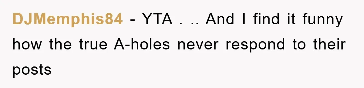 DJMemphis84 - YTA . .. And I find it funny how the true A-holes never respond to their posts