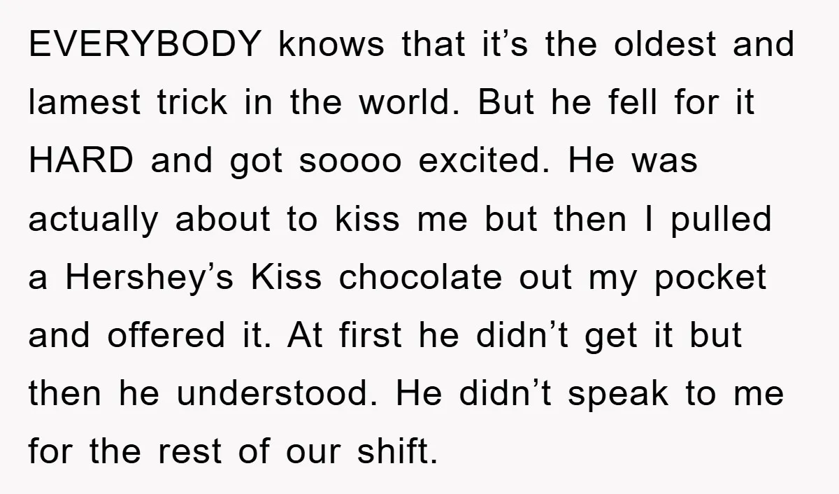 EVERYBODY knows that it’s the oldest and lamest trick in the world. But he fell for it HARD and got soooo excited. He was actually about to kiss me but...