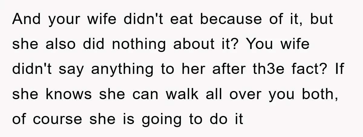 And your wife didn't eat because of it, but she also did nothing about it? You wife didn't say anything to her after th3e fact? If she knows she can...