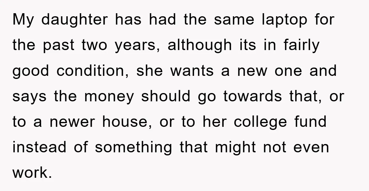 My daughter has had the same laptop for the past two years, although its in fairly good condition, she wants a new one and says the money should go towards...