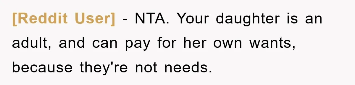 [Reddit User] − NTA. Your daughter is an adult, and can pay for her own wants, because they're not needs.