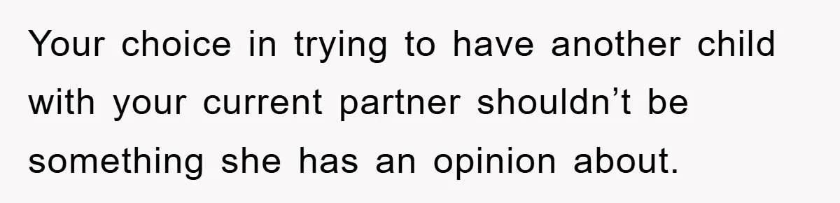 Your choice in trying to have another child with your current partner shouldn’t be something she has an opinion about.