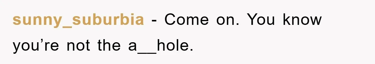 sunny_suburbia − Come on. You know you’re not the a__hole.