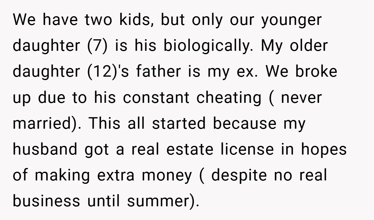 We have two kids, but only our younger daughter (7) is his biologically. My older daughter (12)'s father is my ex. We broke up due to his constant cheating (...