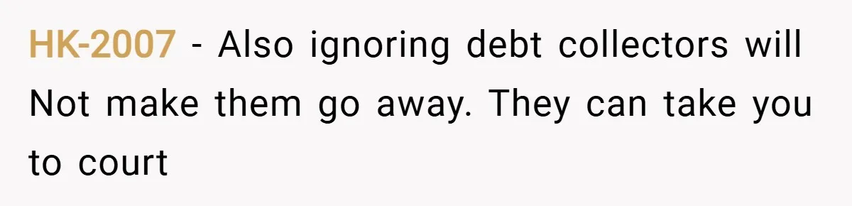 HK-2007 − Also ignoring debt collectors will Not make them go away. They can take you to court