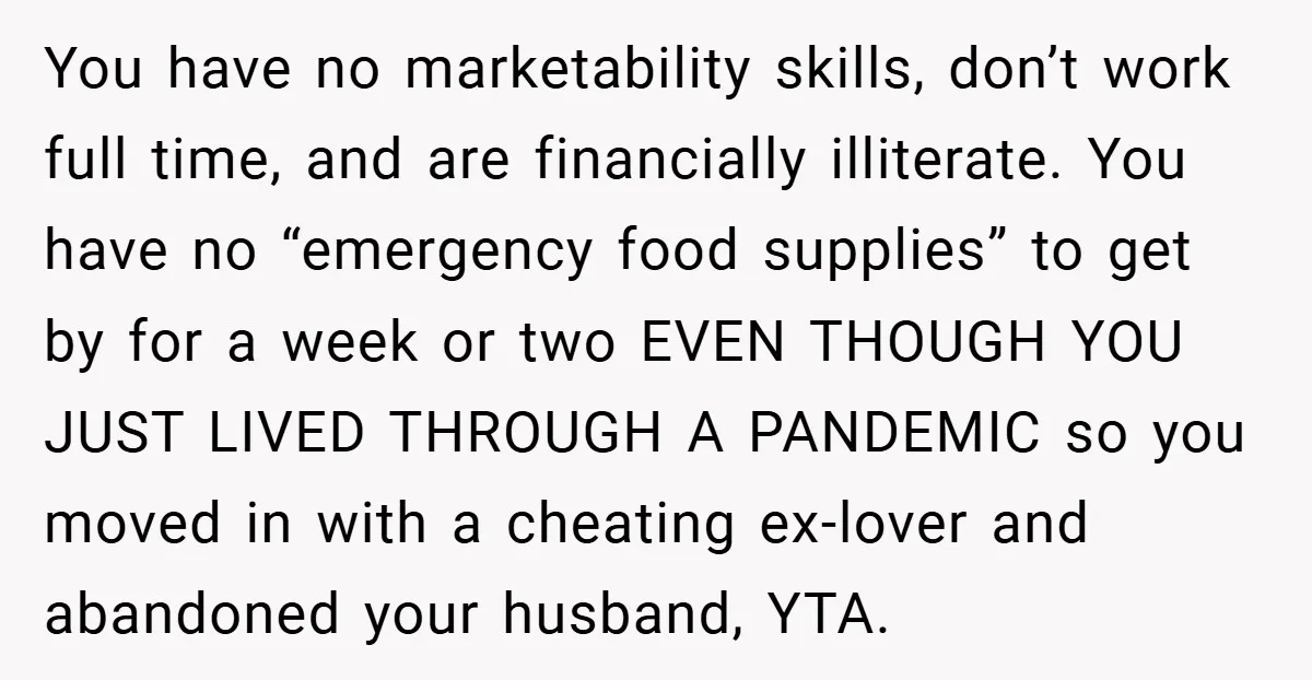 You have no marketability skills, don’t work full time, and are financially illiterate. You have no “emergency food supplies” to get by for a week or two EVEN THOUGH YOU...