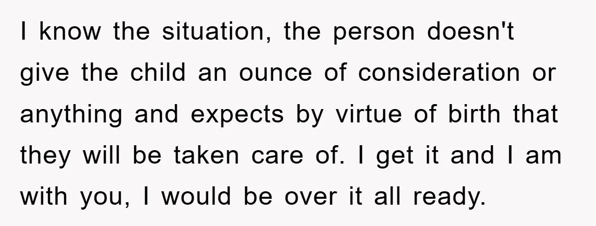 I know the situation, the person doesn't give the child an ounce of consideration or anything and expects by virtue of birth that they will be taken care of. I...