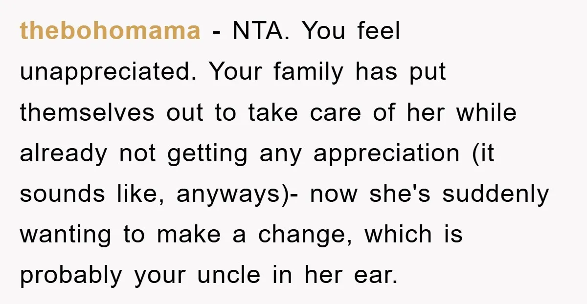 thebohomama − NTA. You feel unappreciated. Your family has put themselves out to take care of her while already not getting any appreciation (it sounds like, anyways)- now she's suddenly...