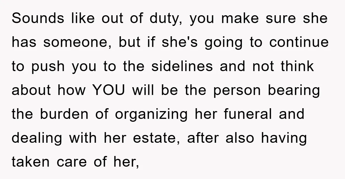 Sounds like out of duty, you make sure she has someone, but if she's going to continue to push you to the sidelines and not think about how YOU will...