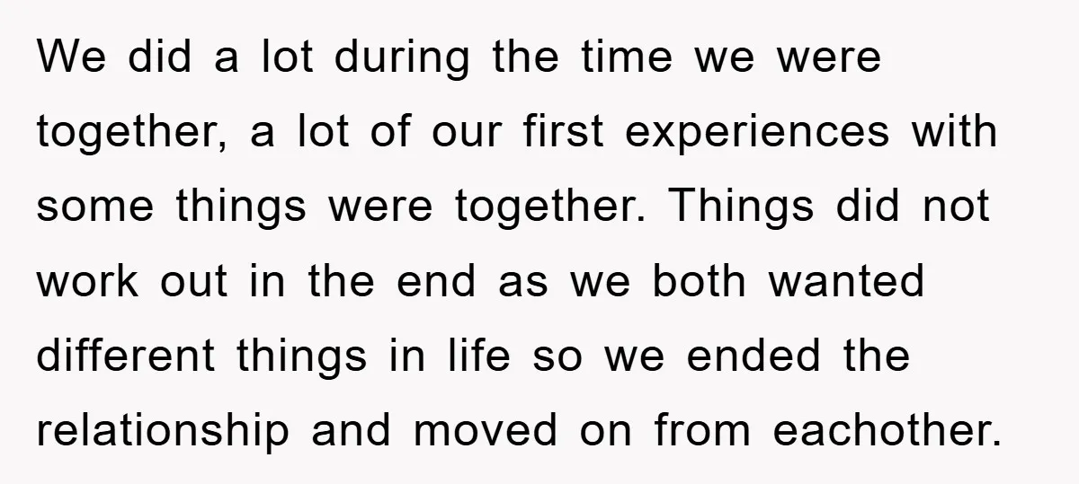 We did a lot during the time we were together, a lot of our first experiences with some things were together. Things did not work out in the end as...
