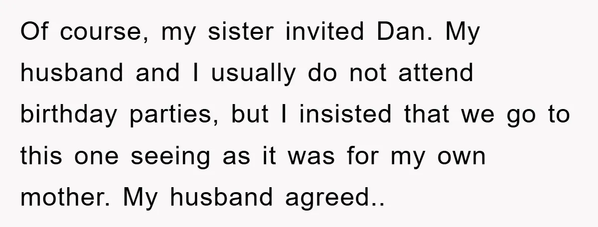 Of course, my sister invited Dan. My husband and I usually do not attend birthday parties, but I insisted that we go to this one seeing as it was for...