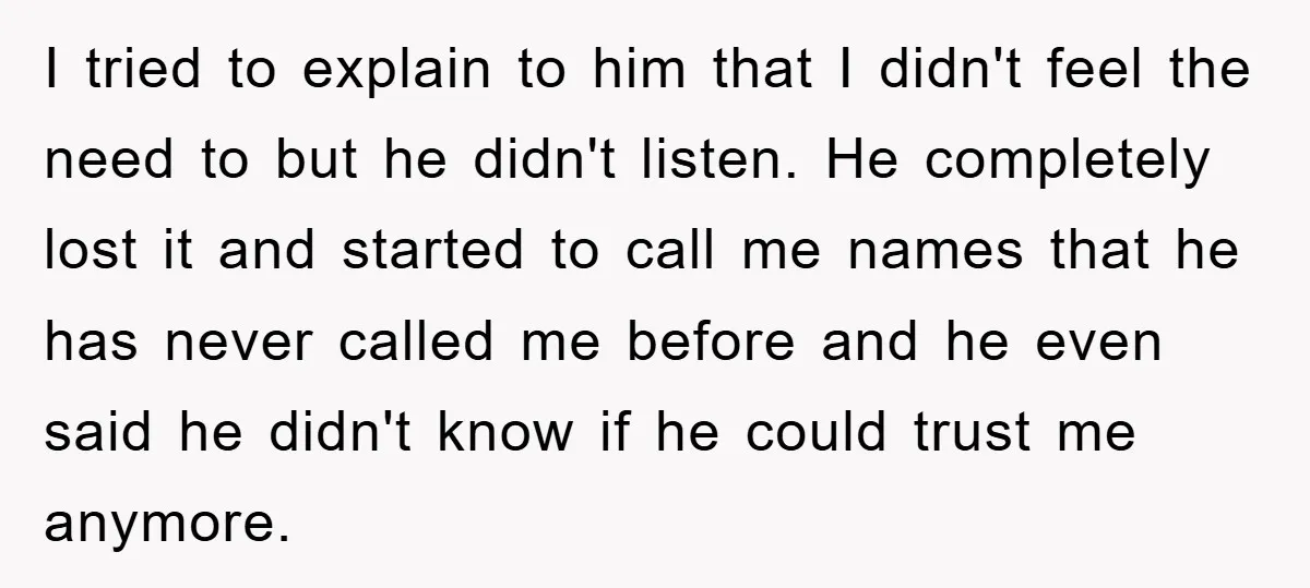I tried to explain to him that I didn't feel the need to but he didn't listen. He completely lost it and started to call me names that he has...