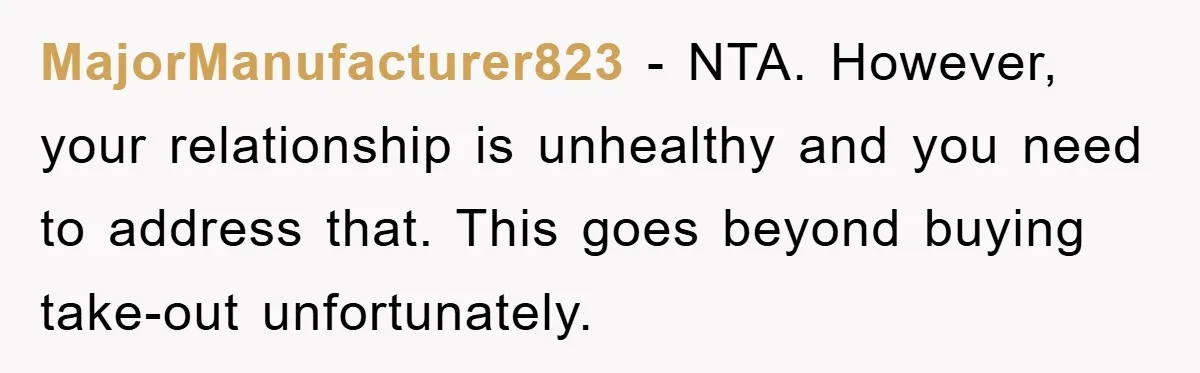 MajorManufacturer823 - NTA. However, your relationship is unhealthy and you need to address that. This goes beyond buying take-out unfortunately.