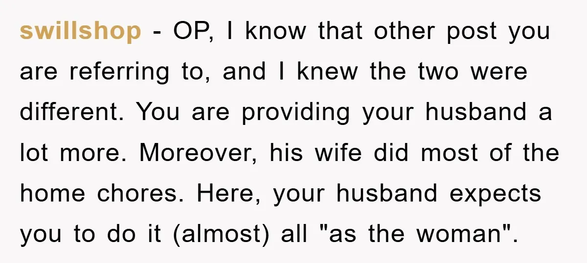swillshop - OP, I know that other post you are referring to, and I knew the two were different. You are providing your husband a lot more. Moreover, his wife...
