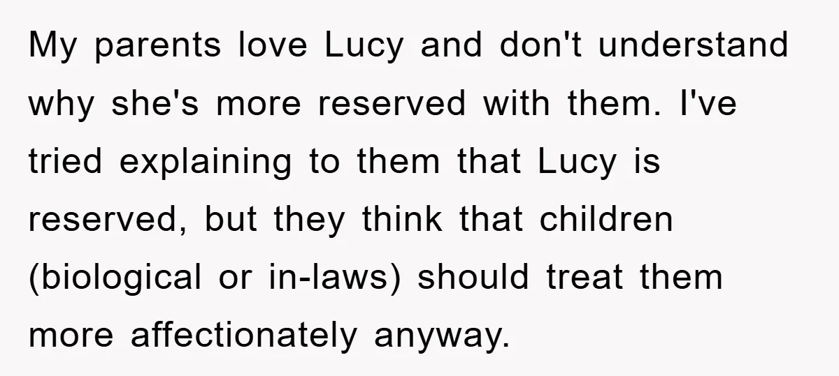 My parents love Lucy and don't understand why she's more reserved with them. I've tried explaining to them that Lucy is reserved, but they think that children (biological or in-laws)...