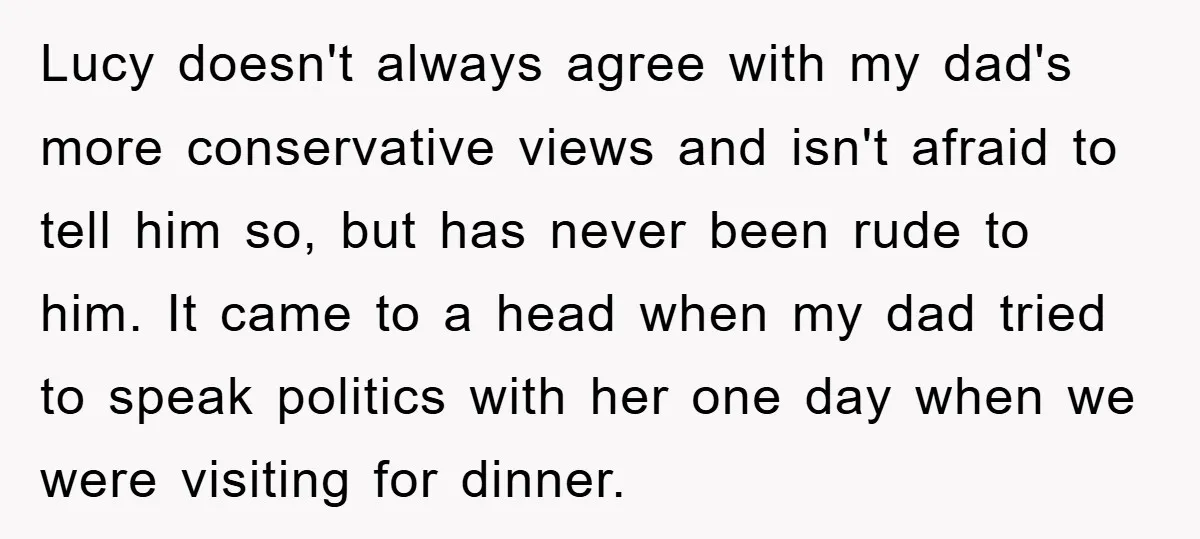 Lucy doesn't always agree with my dad's more conservative views and isn't afraid to tell him so, but has never been rude to him. It came to a head when...