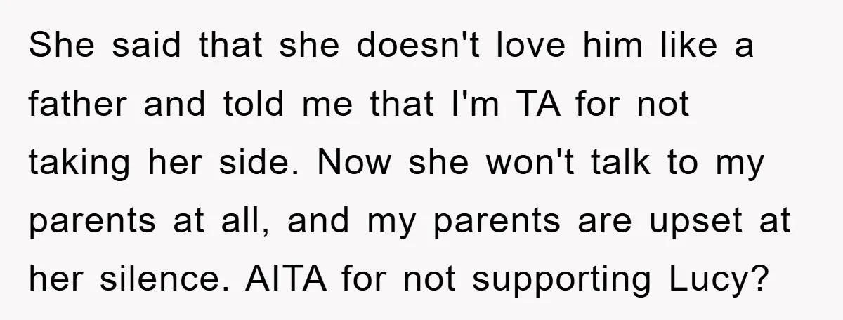 She said that she doesn't love him like a father and told me that I'm TA for not taking her side. Now she won't talk to my parents at all,...