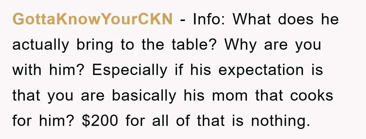 GottaKnowYourCKN - Info: What does he actually bring to the table? Why are you with him? Especially if his expectation is that you are basically his mom that cooks for...