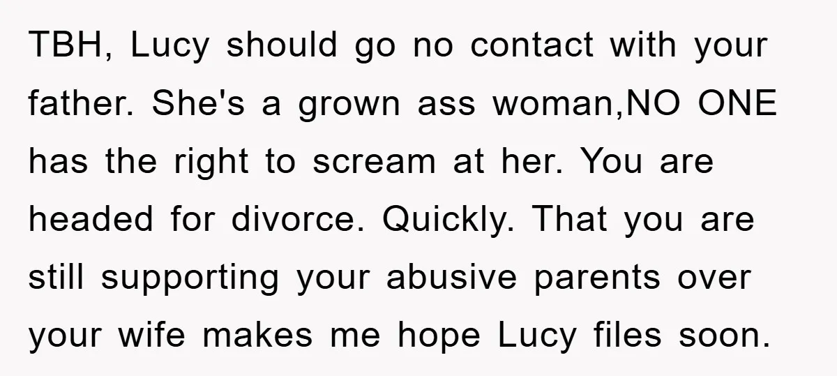 TBH, Lucy should go no contact with your father. She's a grown ass woman,NO ONE has the right to scream at her. You are headed for divorce. Quickly. That you...