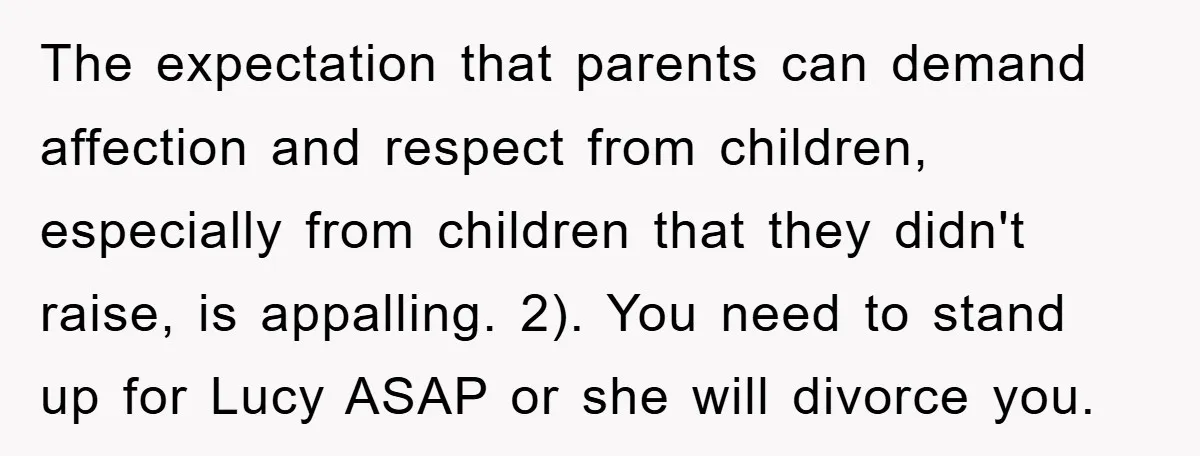 The expectation that parents can demand affection and respect from children, especially from children that they didn't raise, is appalling. 2). You need to stand up for Lucy ASAP or...