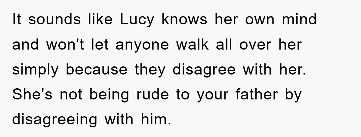 It sounds like Lucy knows her own mind and won't let anyone walk all over her simply because they disagree with her. She's not being rude to your father by...