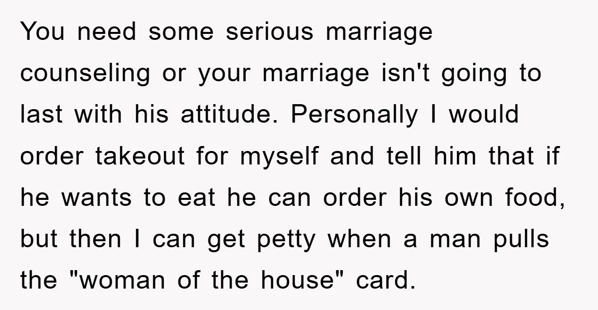 You need some serious marriage counseling or your marriage isn't going to last with his attitude. Personally I would order takeout for myself and tell him that if he wants...