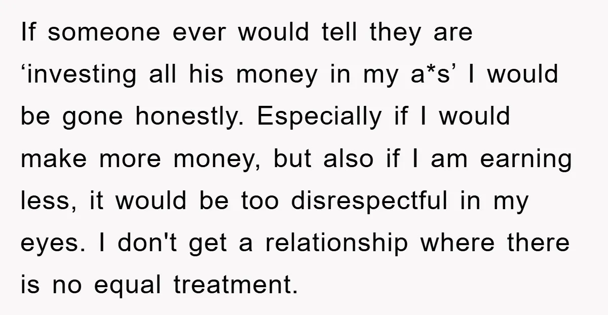 If someone ever would tell they are ‘investing all his money in my a*s’ I would be gone honestly. Especially if I would make more money, but also if I...