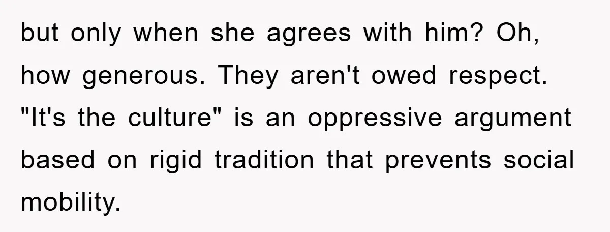 but only when she agrees with him? Oh, how generous. They aren't owed respect. "It's the culture" is an oppressive argument based on rigid tradition that prevents social mobility.