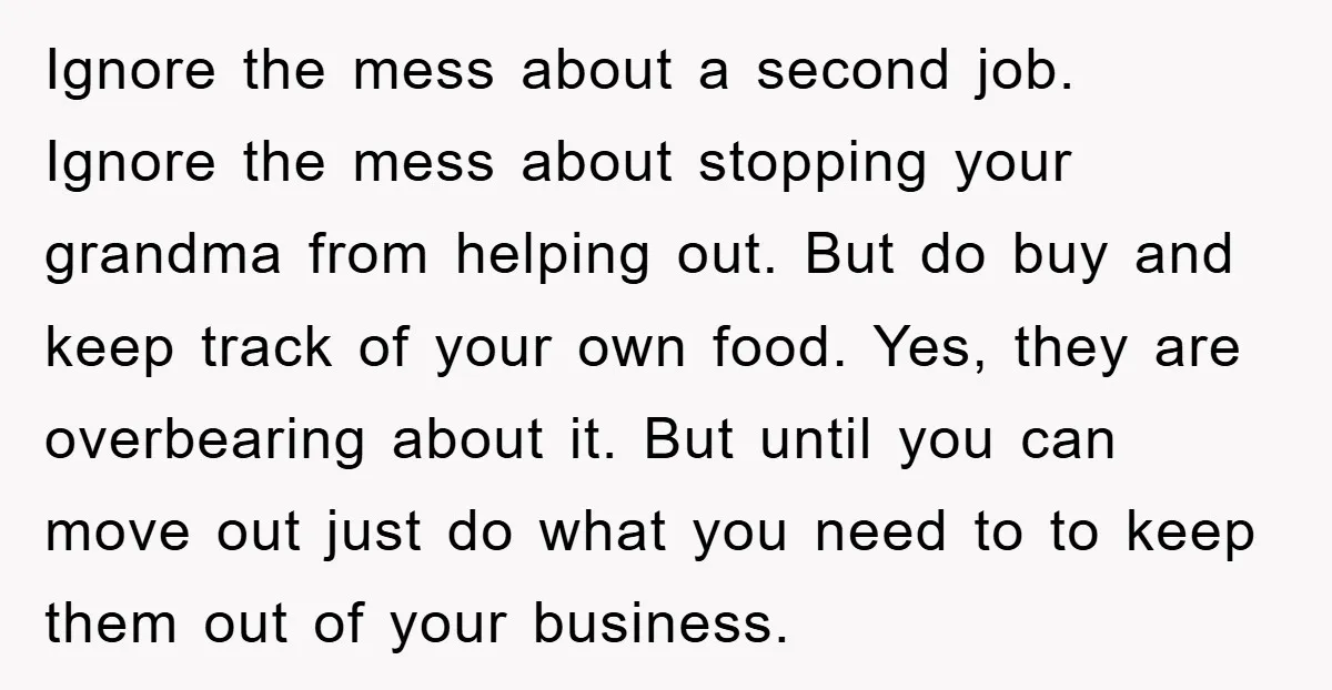Ignore the mess about a second job. Ignore the mess about stopping your grandma from helping out. But do buy and keep track of your own food. Yes, they are...