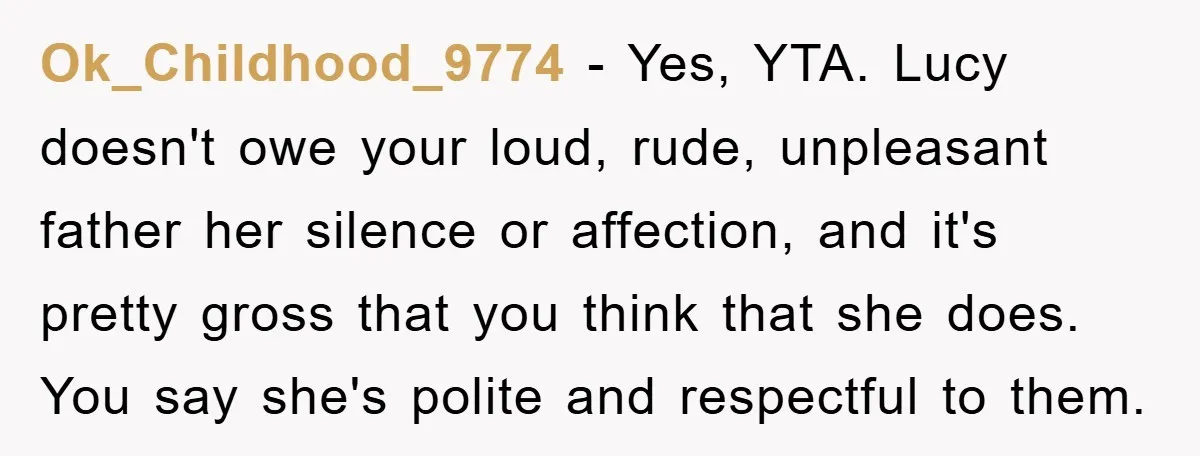 Ok_Childhood_9774 − Yes, YTA. Lucy doesn't owe your loud, rude, unpleasant father her silence or affection, and it's pretty gross that you think that she does. You say she's polite...