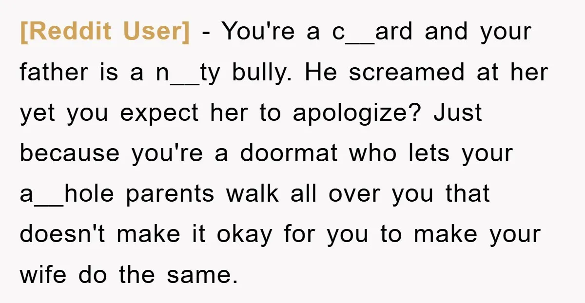 [Reddit User] − You're a c__ard and your father is a n__ty bully. He screamed at her yet you expect her to apologize? Just because you're a doormat who lets...