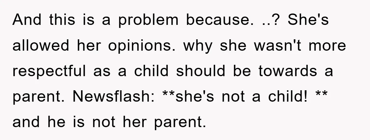 And this is a problem because. ..? She's allowed her opinions. why she wasn't more respectful as a child should be towards a parent. Newsflash: **she's not a child! **...