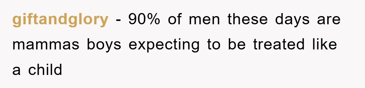 giftandglory − 90% of men these days are mammas boys expecting to be treated like a child