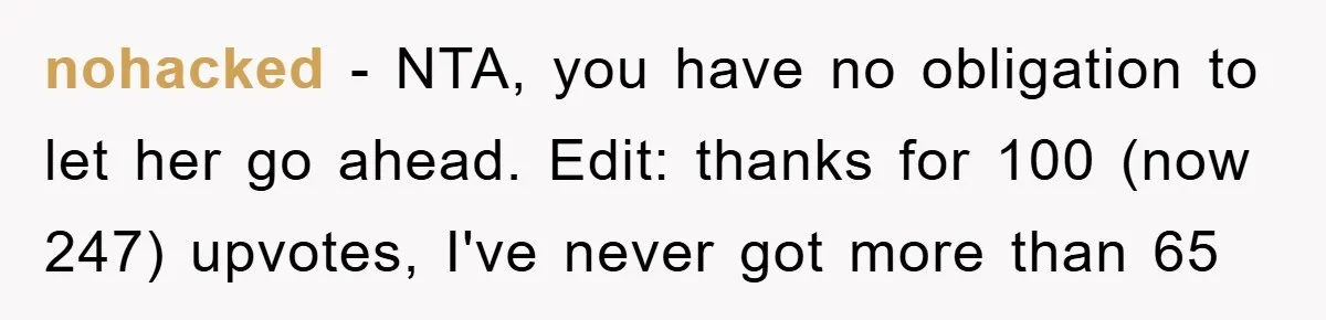 nohacked − NTA, you have no obligation to let her go ahead. Edit: thanks for 100 (now 247) upvotes, I've never got more than 65