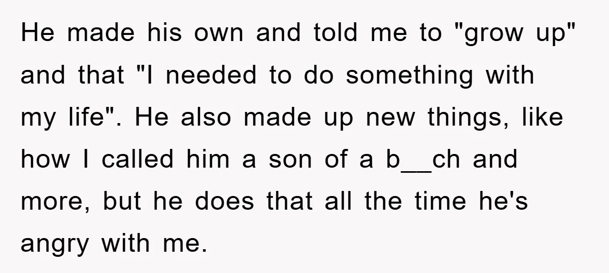 He made his own and told me to "grow up" and that "I needed to do something with my life". He also made up new things, like how I called...