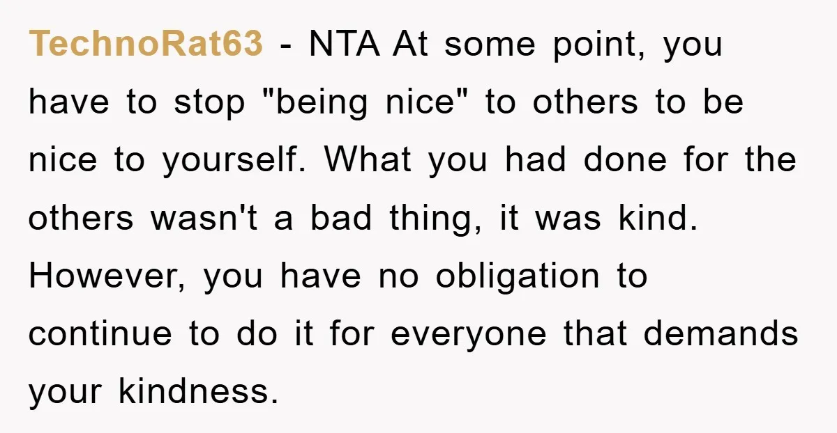 TechnoRat63 − NTA At some point, you have to stop "being nice" to others to be nice to yourself. What you had done for the others wasn't a bad thing,...