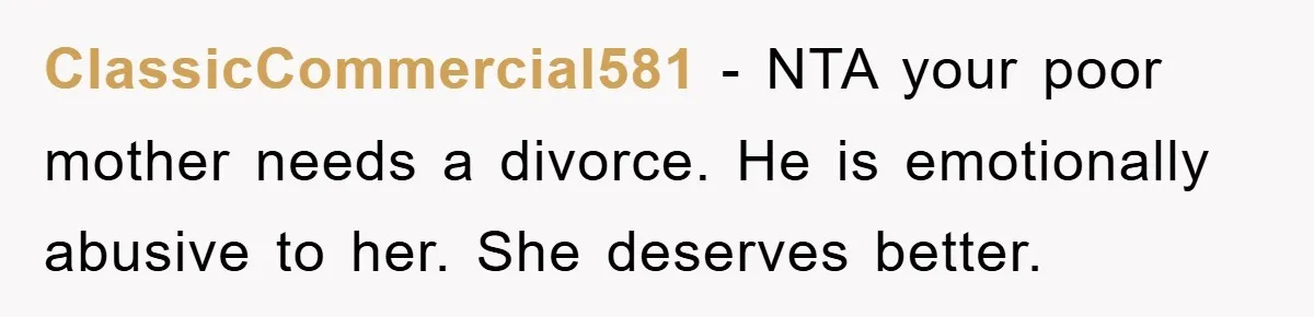 ClassicCommercial581 − NTA your poor mother needs a divorce. He is emotionally abusive to her. She deserves better.