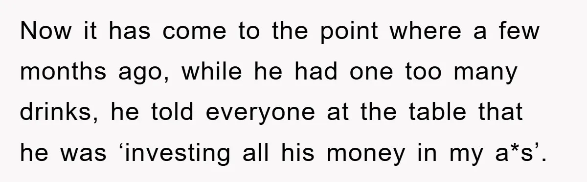 Now it has come to the point where a few months ago, while he had one too many drinks, he told everyone at the table that he was ‘investing all...